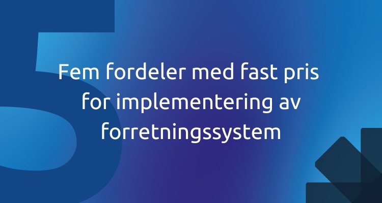 Fem fordeler med fast pris for implementering av forretningssystem