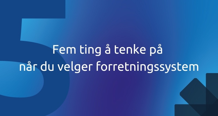 Fem ting å tenke på når du velger forretningssystem