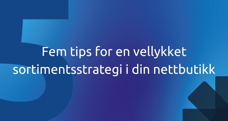 Fem tips for en vellykket sortimentsstrategi i din nettbutikk