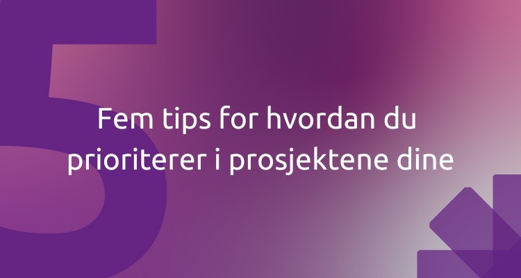 Fem tips for hvordan du prioriterer i prosjektene dine